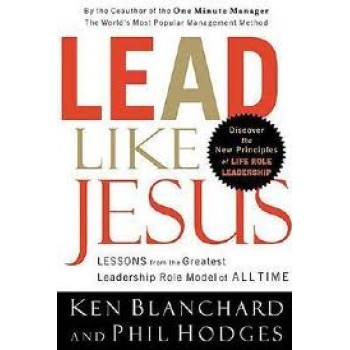 Lead Like Jesus: Lessons from the Greatest Leadership Role Model of All Time by Ken Blanchard, Phil Hodges 